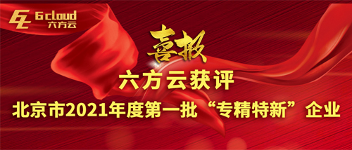 喜报 六方云获评北京市2021年度第一批“专精特新”企业