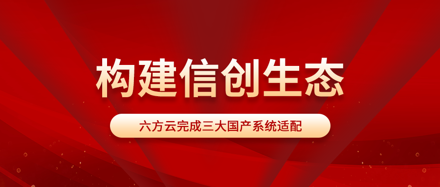 构建信创生态丨六方云完成三大国产系统适配