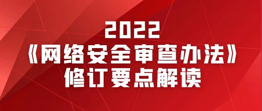 2022版《网络安全审查办法》修订要点解读（2月15日施行）