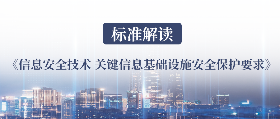 标准解读丨我国第一个关基标准《信息安全技术 关键信息基础设施安全保护要求》