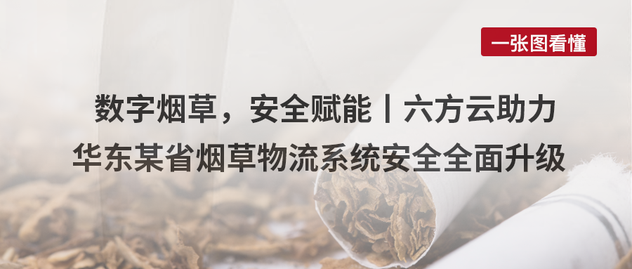 数字烟草，安全赋能丨六方云助力华东某省烟草物流系统安全全面升级