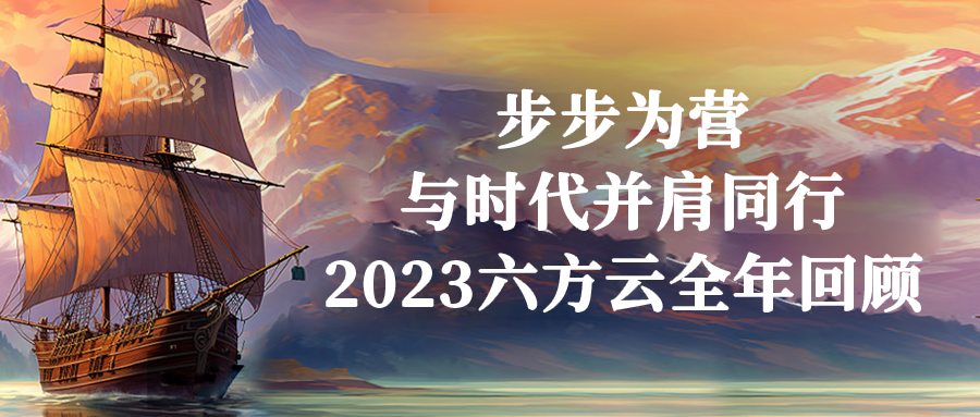 步步为营，与时代并肩同行丨2023六方云全年回顾