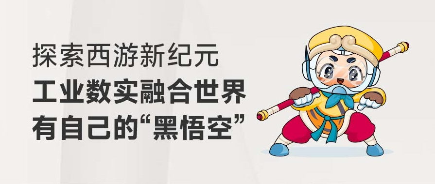 探索西游新纪元丨工业数实融合世界有自己的“黑悟空”