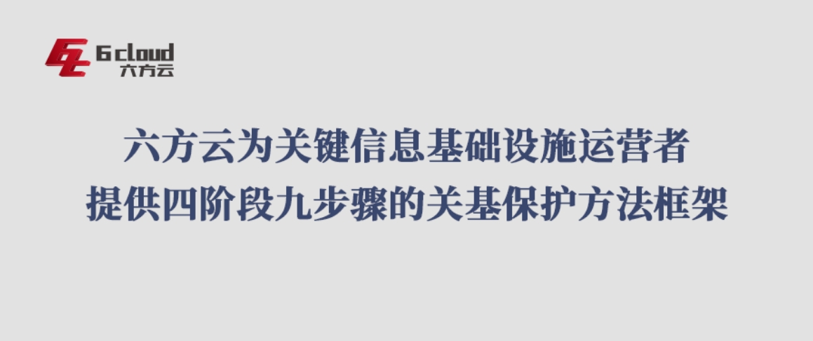 六方云为关键信息基础设施运营者提供四阶段九步骤的关基保护方法框架